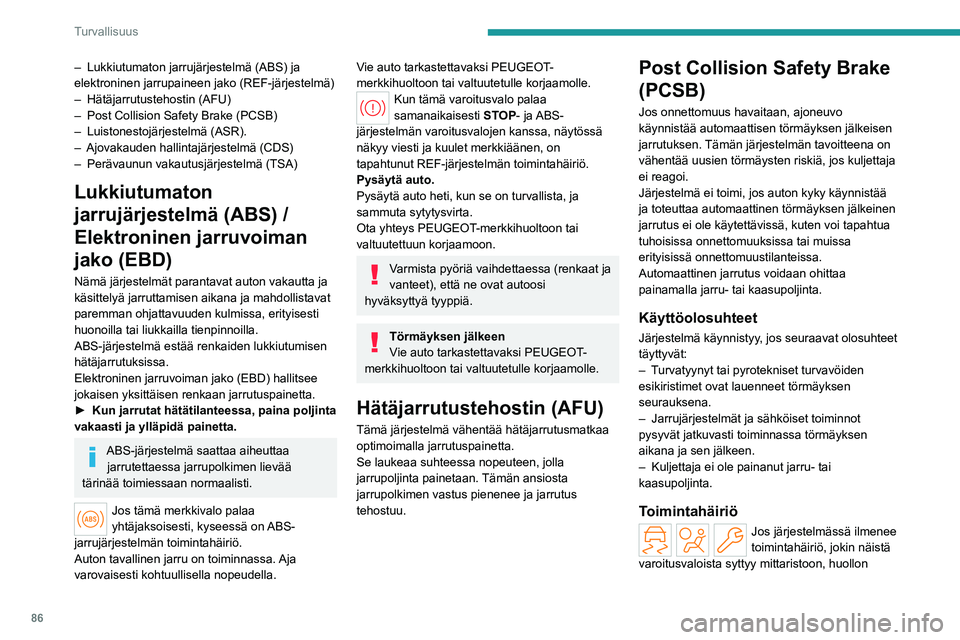 PEUGEOT 308 2024 Omistajan Käsikirja (in Finnish) 86
Turvallisuus
– Lukkiutumaton jarrujärjestelmä (ABS) ja
elektroninen jarrupaineen jako (REF-järjestelmä)
–
Hätäjarrutustehostin (AFU)
–
Post Collision Safety Brake (PCSB)
–
Lu PEUGEOT 308 2024 Omistajan Käsikirja (in Finnish) 86
Turvallisuus
– Lukkiutumaton jarrujärjestelmä (ABS) ja
elektroninen jarrupaineen jako (REF-järjestelmä)
–
Hätäjarrutustehostin (AFU)
–
Post Collision Safety Brake (PCSB)
–
Lu