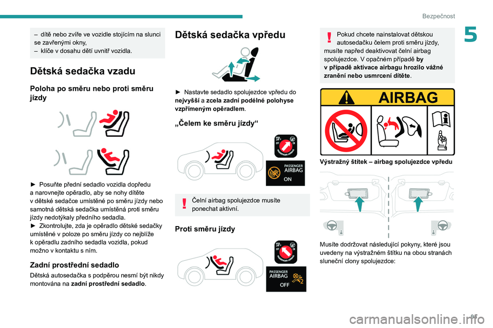 PEUGEOT 308 2024  Návod na použití (in Czech) 95
Bezpečnost
5– dítě nebo zvíře ve vozidle stojícím na slunci 
se zavřenými okny ,
–
 
klíče v
   dosahu dětí uvnitř vozidla.
Dětská sedačka vzadu
Poloha po směru nebo proti sm