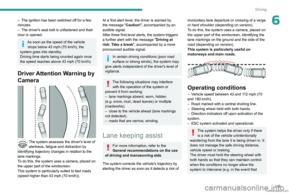 PEUGEOT 308 2023  Owners Manual 135
Driving
6– The ignition has been switched off for a few 
minutes.
–
 
The driver's seat belt is unfastened and their 
door is opened.
As soon as the speed of the vehicle  drops below 43   