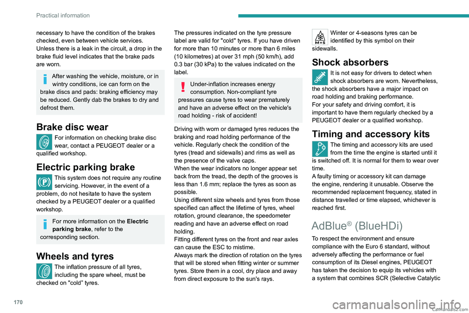 PEUGEOT 308 2023  Owners Manual 170
Practical information
necessary to have the condition of the brakes 
checked, even between vehicle services.
Unless there is a leak in the circuit, a drop in the 
brake fluid level indicates that 