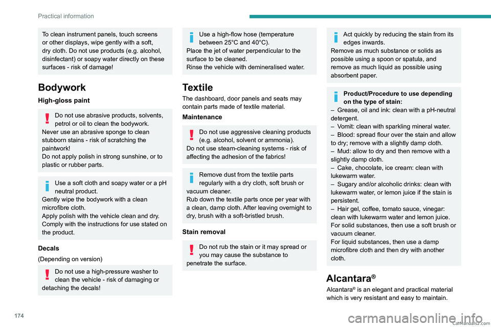 PEUGEOT 308 2023  Owners Manual 174
Practical information
To clean instrument panels, touch screens 
or other displays, wipe gently with a soft, 
dry cloth. Do not use products (e.g. alcohol, 
disinfectant) or soapy water directly o