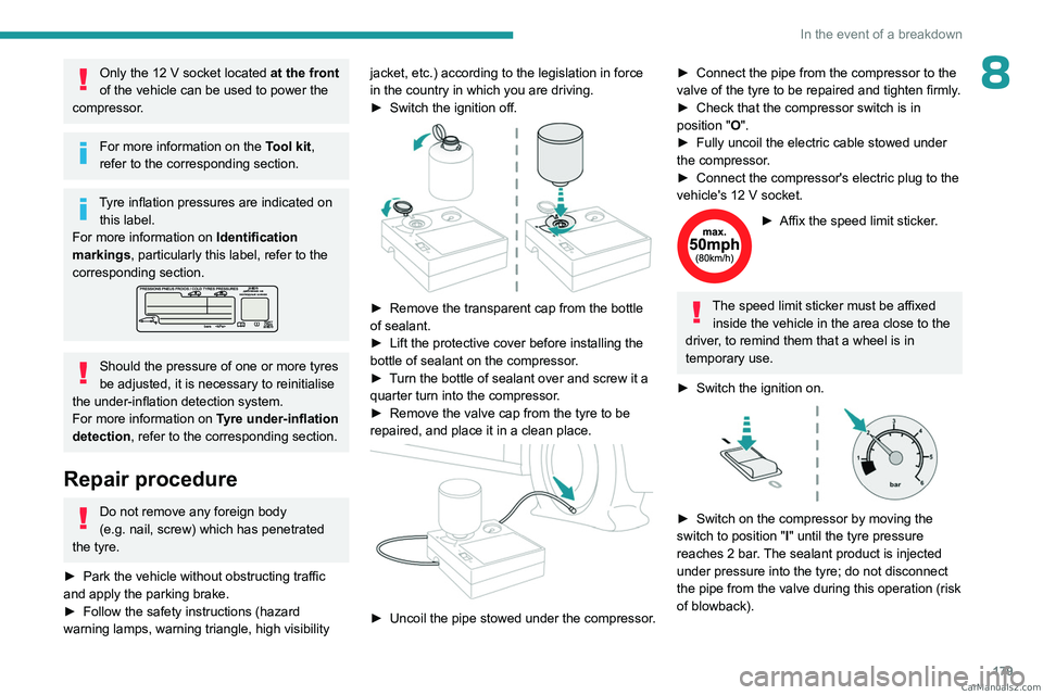 PEUGEOT 308 2023  Owners Manual 179
In the event of a breakdown
8Only the 12 V socket located at the front 
of the vehicle can be used to power the 
compressor.
For more information on the  Tool kit, 
refer to the corresponding sect
