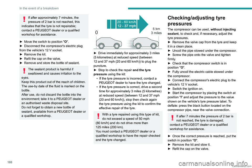 PEUGEOT 308 2023  Owners Manual 180
In the event of a breakdown
If after approximately 7 minutes, the 
pressure of 2   bar is not reached, this 
indicates that the tyre is not repairable; 
contact a PEUGEOT dealer or a qualified 
wo