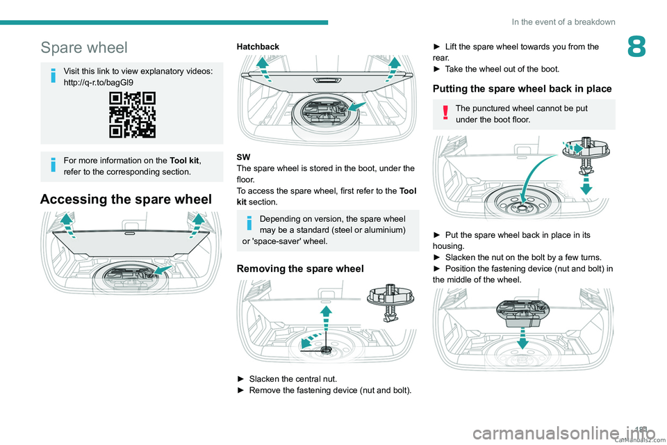 PEUGEOT 308 2023  Owners Manual 181
In the event of a breakdown
8Spare wheel
Visit this link to view explanatory videos: 
http://q-r.to/bagGl9
For more information on the Tool kit, 
refer to the corresponding section.
Accessing the 
