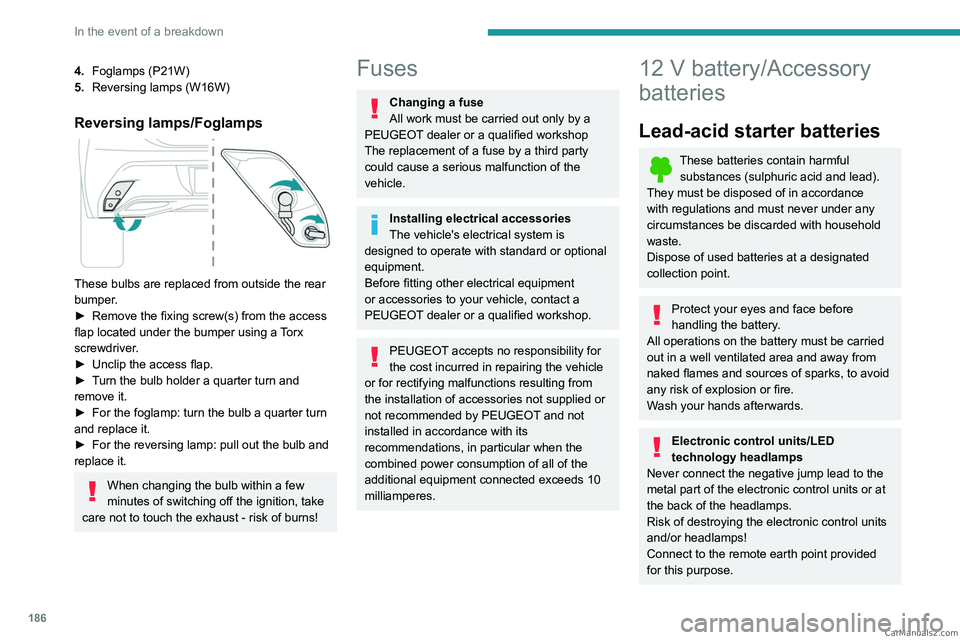 PEUGEOT 308 2023  Owners Manual 186
In the event of a breakdown
4.Foglamps (P21W)
5. Reversing lamps (W16W)
Reversing lamps/Foglamps 
 
These bulbs are replaced from outside the rear 
bumper.
►
 
Remove the fixing screw(s) from th