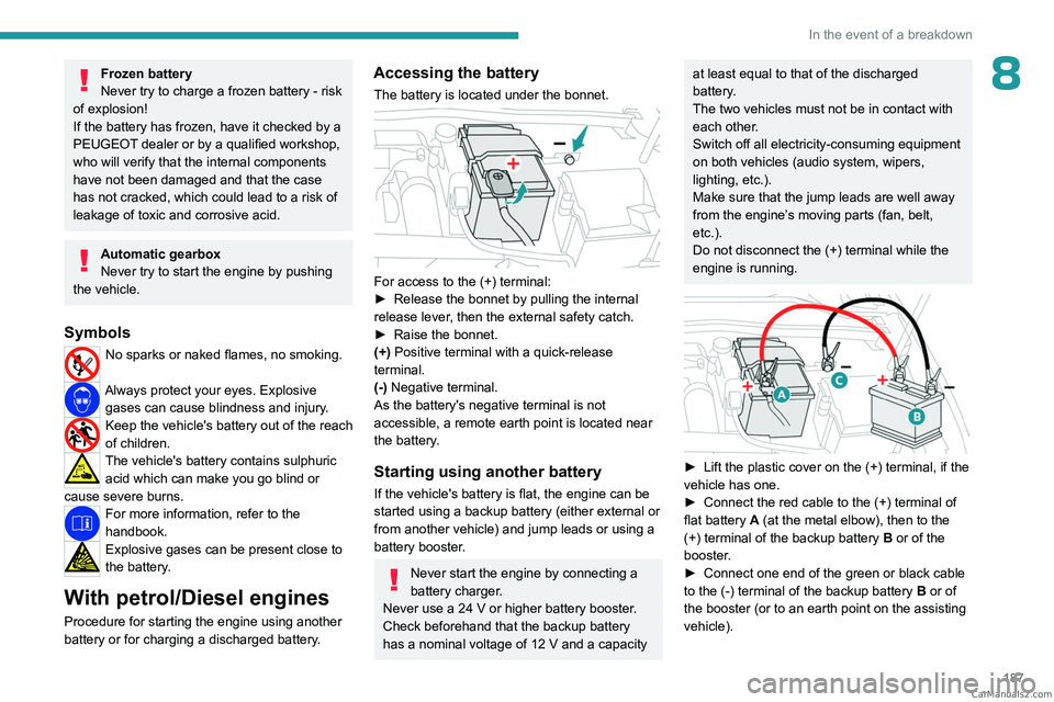 PEUGEOT 308 2023  Owners Manual 187
In the event of a breakdown
8Frozen battery
Never try to charge a frozen battery - risk 
of explosion!
If the battery has frozen, have it checked by a 
PEUGEOT dealer or by a qualified workshop, 
