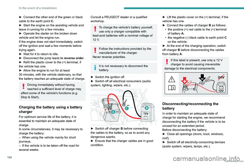PEUGEOT 308 2023  Owners Manual 188
In the event of a breakdown
► Connect the other end of the green or black 
cable to the earth point  C .
►
 
Start the engine on the assisting vehicle and 
leave it running for a few minutes.
