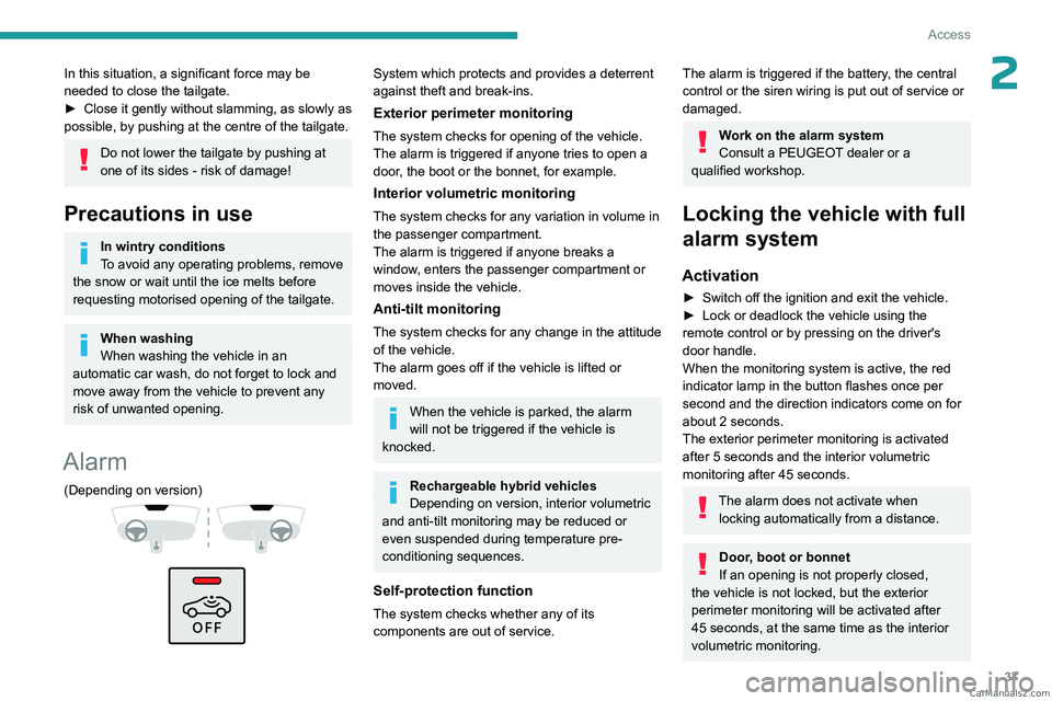 PEUGEOT 308 2023  Owners Manual 37
Access
2In this situation, a significant force may be 
needed to close the tailgate.
► 
Close it gently without slamming, as slowly as 
possible, by pushing at the centre of the tailgate.
Do not 