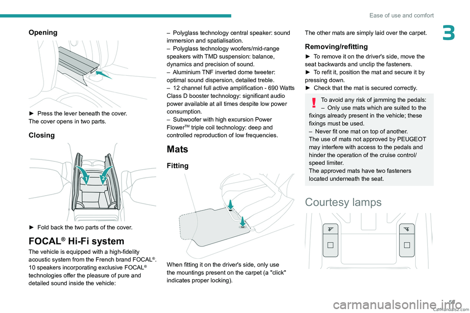PEUGEOT 308 2023  Owners Manual 59
Ease of use and comfort
3Opening 
 
► Press the lever beneath the cover.
The cover opens in two parts.
Closing 
 
► Fold back the two parts of the cover .
FOCAL® Hi-Fi system
The vehicle is eq