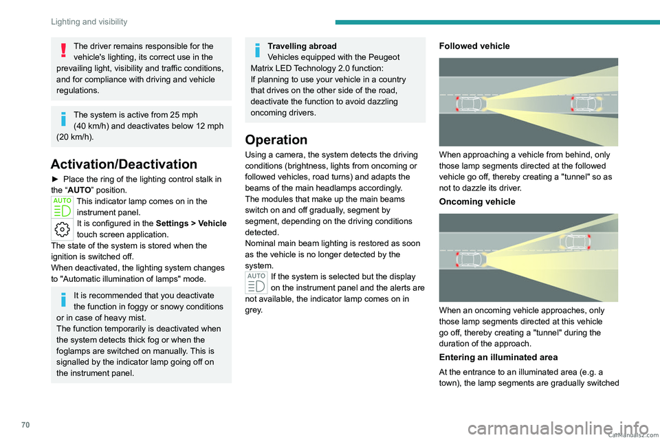 PEUGEOT 308 2023  Owners Manual 70
Lighting and visibility
The driver remains responsible for the vehicle's lighting, its correct use in the 
prevailing light, visibility and traffic conditions, 
and for compliance with driving 