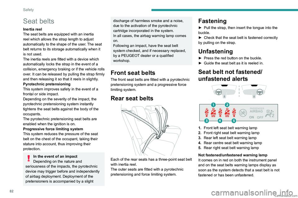 PEUGEOT 308 2023  Owners Manual 82
Safety
Seat belts
Inertia reel
The seat belts are equipped with an inertia 
reel which allows the strap length to adjust 
automatically to the shape of the user. The seat 
belt returns to its stora