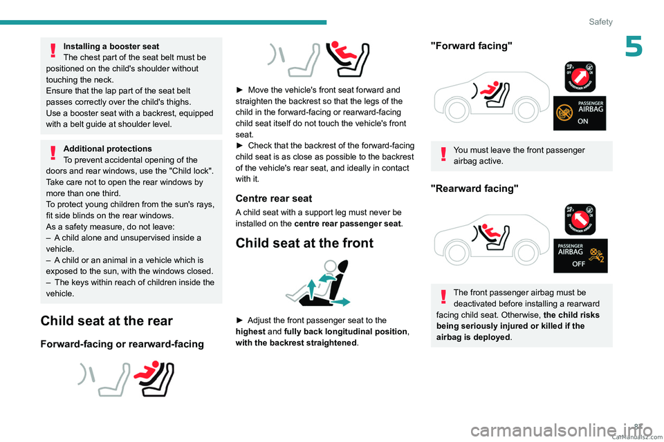 PEUGEOT 308 2023  Owners Manual 87
Safety
5Installing a booster seat
The chest part of the seat belt must be 
positioned on the child's shoulder without 
touching the neck.
Ensure that the lap part of the seat belt 
passes corre