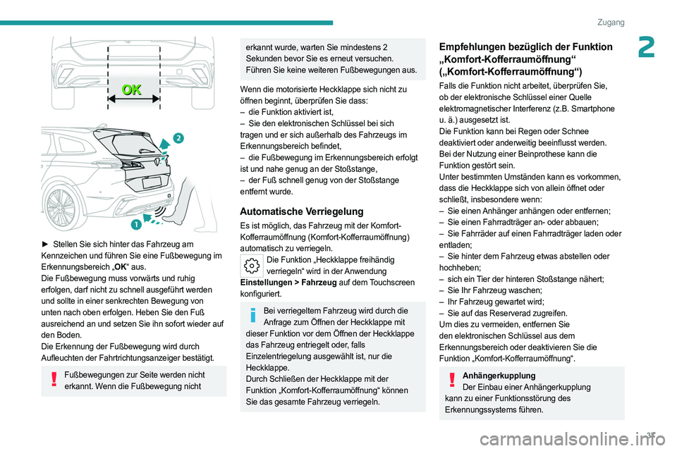 PEUGEOT 308 2023 Betriebsanleitungen (in German) 37
Zugang
2
► Stellen Sie sich hinter das Fahrzeug am
Kennzeichen und führen Sie eine Fußbewegung im
Erkennungsbereich „OK“ aus.
Die Fußbewegung muss vorwärts und ruhig
erfolgen, darf n PEUGEOT 308 2023 Betriebsanleitungen (in German) 37
Zugang
2
► Stellen Sie sich hinter das Fahrzeug am
Kennzeichen und führen Sie eine Fußbewegung im
Erkennungsbereich „OK“ aus.
Die Fußbewegung muss vorwärts und ruhig
erfolgen, darf n
