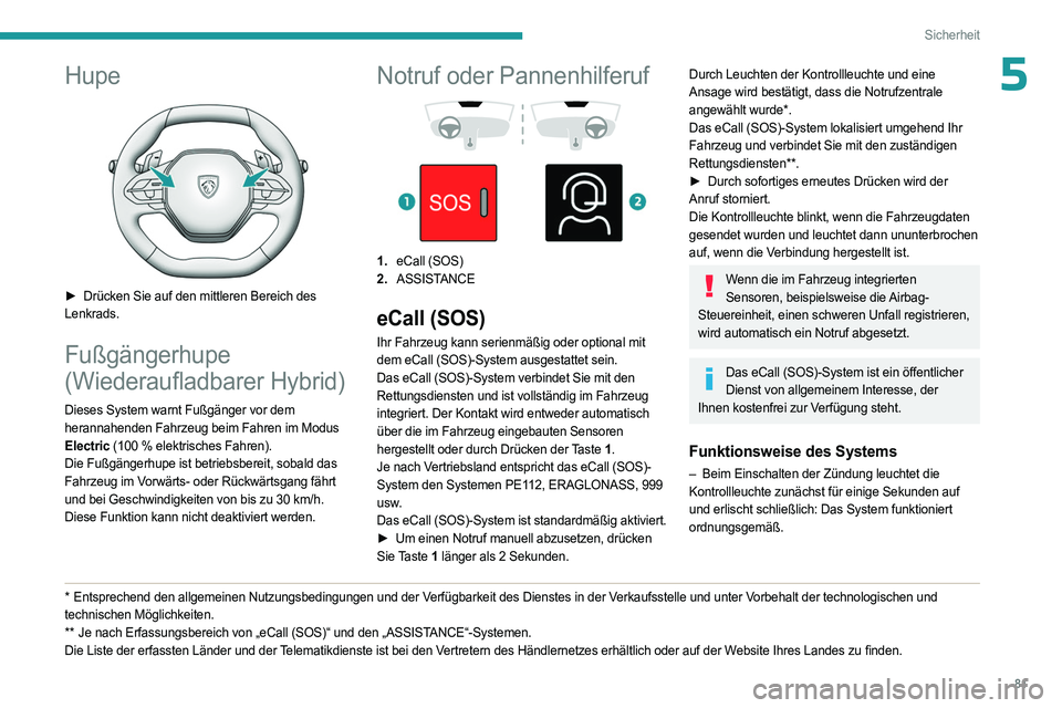 PEUGEOT 308 2023  Betriebsanleitungen (in German) 81
Sicherheit
5Hupe 
 
► Drücken Sie auf den mittleren Bereich des 
Lenkrads.
Fußgängerhupe 
(Wiederaufladbarer Hybrid)
Dieses System warnt Fußgänger vor dem 
herannahenden Fahrzeug beim Fahren