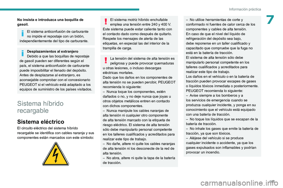 PEUGEOT 308 2023  Manual del propietario (in Spanish) 161
Información práctica
7No insista e introduzca una boquilla de 
gasoil.
El sistema anticonfusión de carburante 
no impide el repostaje con un bidón, 
independientemente del tipo de carburante.
