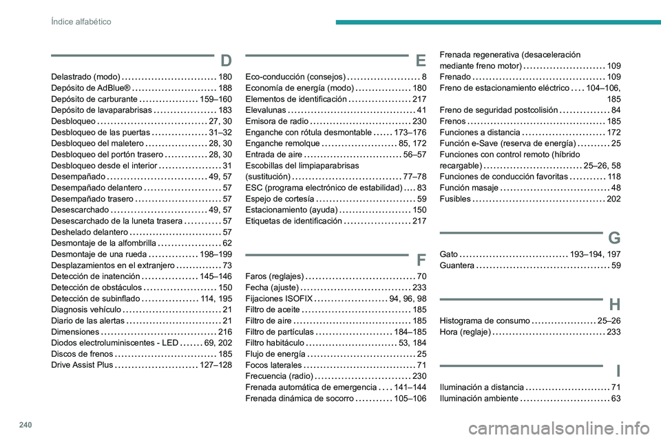 PEUGEOT 308 2023  Manual del propietario (in Spanish) 240
Índice alfabético
D
Delastrado (modo)     180
Depósito  de AdBlue®     
188
Depósito de carburante
    
159–160
Depósito de lavaparabrisas
    
183
Desbloqueo
    
27, 30
Desbloqueo de las