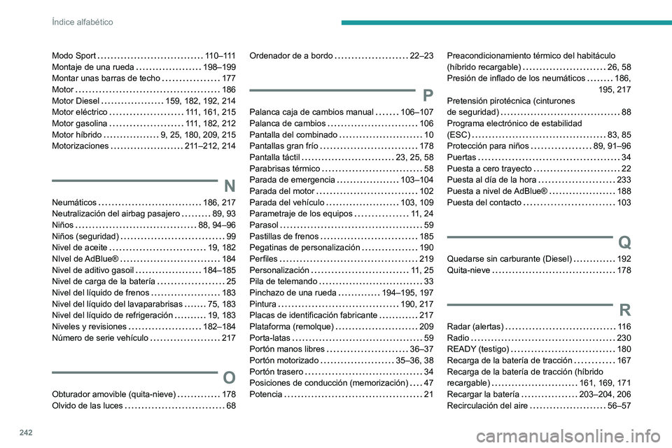 PEUGEOT 308 2023  Manual del propietario (in Spanish) 242
Índice alfabético
Modo Sport    11 0 – 111
Montaje de una rueda     
198–199
Montar unas barras de techo
    
177
Motor
    
186
Motor Diesel
    
159, 182, 192, 214
Motor eléctrico
    
11