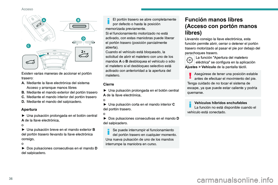 PEUGEOT 308 2023 Manual del propietario (in Spanish) 36
Acceso
Existen varias maneras de accionar el portón
trasero:
A.Mediante la llave electrónica del sistema
Acceso y arranque manos libres
B. Mediante el mando exterior del portón trasero
C. Me PEUGEOT 308 2023 Manual del propietario (in Spanish) 36
Acceso
Existen varias maneras de accionar el portón
trasero:
A.Mediante la llave electrónica del sistema
Acceso y arranque manos libres
B. Mediante el mando exterior del portón trasero
C. Me