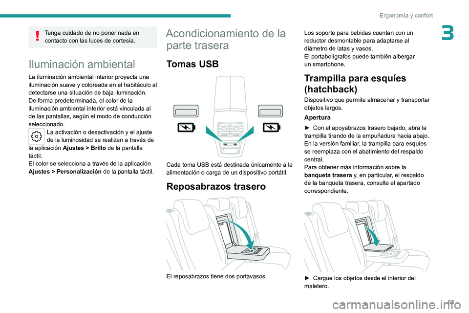 PEUGEOT 308 2023  Manual del propietario (in Spanish) 63
Ergonomía y confort
3Tenga cuidado de no poner nada en contacto con las luces de cortesía.
Iluminación ambiental
La iluminación ambiental interior proyecta una 
iluminación suave y coloreada e
