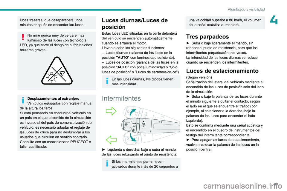PEUGEOT 308 2023  Manual del propietario (in Spanish) 69
Alumbrado y visibilidad
4luces traseras, que desaparecerá unos 
minutos después de encender las luces.
No mire nunca muy de cerca el haz 
luminoso de las luces con tecnología 
LED, ya que corre 