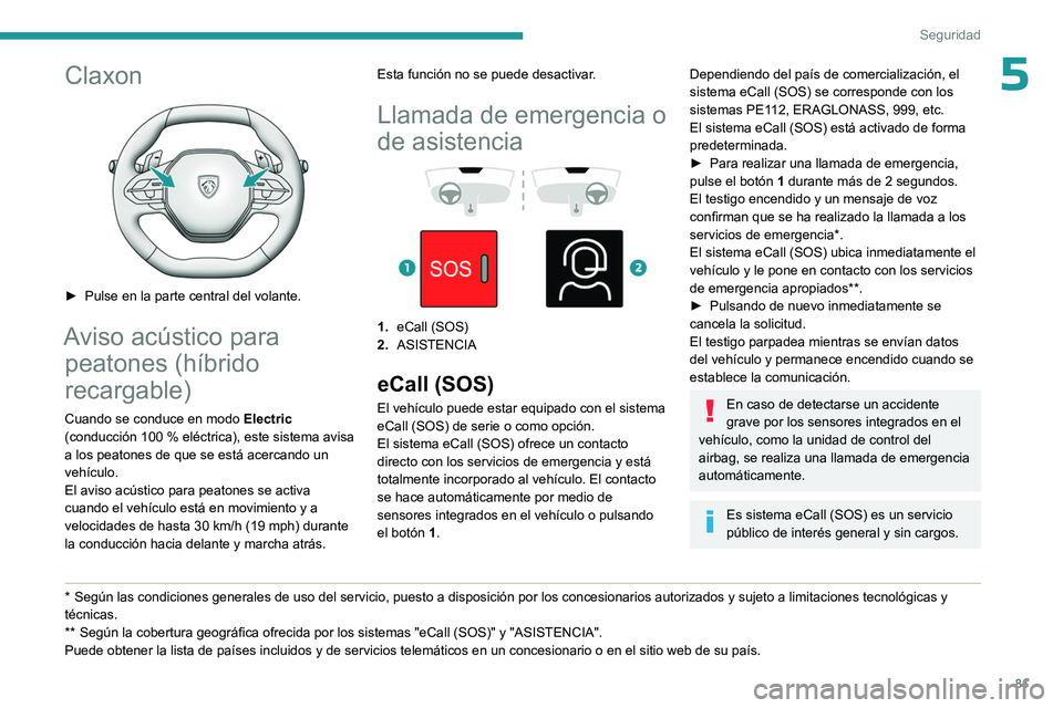 PEUGEOT 308 2023  Manual del propietario (in Spanish) 81
Seguridad
5Claxon 
 
► Pulse en la parte central del volante.
Aviso acústico para peatones (híbrido 
recargable)
Cuando se conduce en modo  Electric 
(conducción 100   % eléctrica), este sist