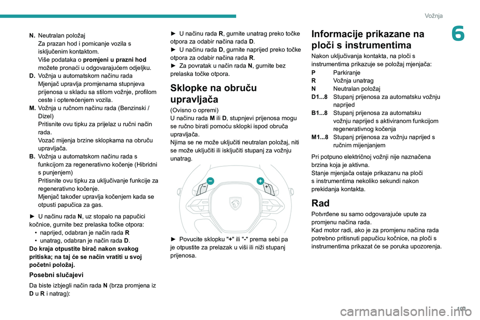 PEUGEOT 308 2023 Upute Za Rukovanje (in Croatian) 101
Vožnja
6N.Neutralan položaj
Za prazan hod i pomicanje vozila s
isključenim kontaktom.
Više podataka o promjeni u prazni hod
možete pronaći u odgovarajućem odjeljku.
D. Vožnja u automat PEUGEOT 308 2023 Upute Za Rukovanje (in Croatian) 101
Vožnja
6N.Neutralan položaj
Za prazan hod i pomicanje vozila s
isključenim kontaktom.
Više podataka o promjeni u prazni hod
možete pronaći u odgovarajućem odjeljku.
D. Vožnja u automat