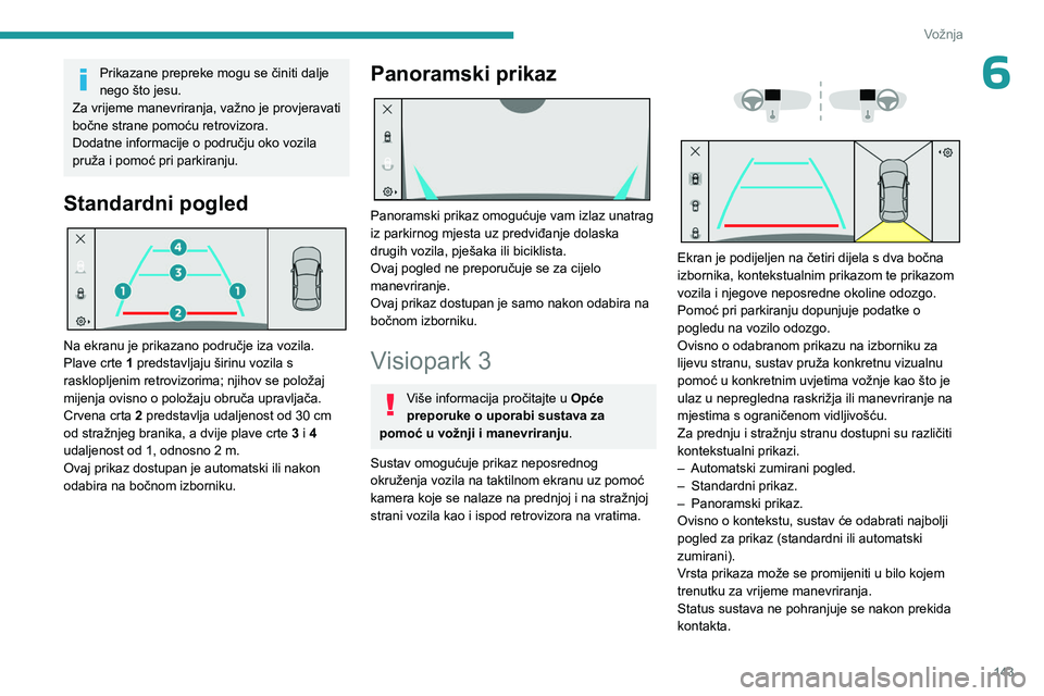 PEUGEOT 308 2023 Upute Za Rukovanje (in Croatian) 143
Vožnja
6Prikazane prepreke mogu se činiti dalje
nego što jesu.
Za vrijeme manevriranja, važno je provjeravati
bočne strane pomoću retrovizora.
Dodatne informacije o području oko vozila
p PEUGEOT 308 2023 Upute Za Rukovanje (in Croatian) 143
Vožnja
6Prikazane prepreke mogu se činiti dalje
nego što jesu.
Za vrijeme manevriranja, važno je provjeravati
bočne strane pomoću retrovizora.
Dodatne informacije o području oko vozila
p