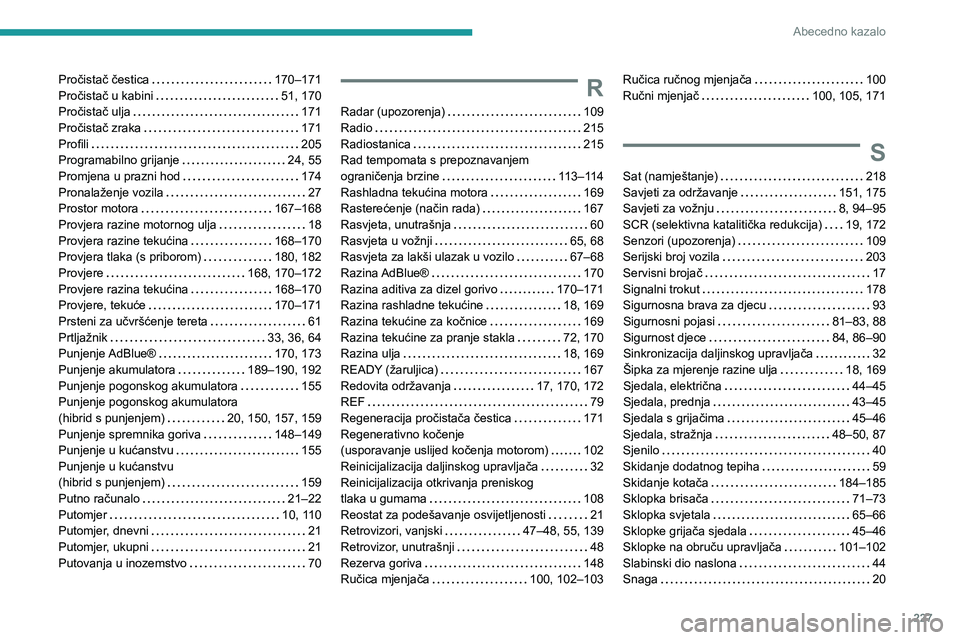 PEUGEOT 308 2023 Upute Za Rukovanje (in Croatian) 227
Abecedno kazalo
Pročistač čestica 170–171
Pročistač u kabini
51, 170
Pročistač ulja
171
Pročistač zraka
171
Profili
205
Programabilno grijanje
24, 55
Promjen PEUGEOT 308 2023 Upute Za Rukovanje (in Croatian) 227
Abecedno kazalo
Pročistač čestica 170–171
Pročistač u kabini
51, 170
Pročistač ulja
171
Pročistač zraka
171
Profili
205
Programabilno grijanje
24, 55
Promjen