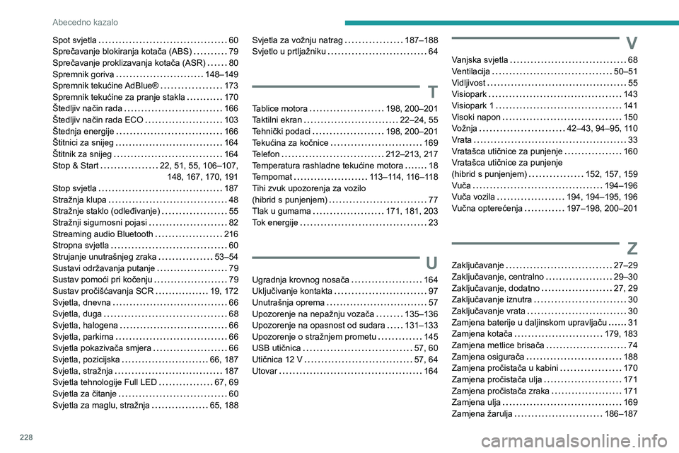 PEUGEOT 308 2023 Upute Za Rukovanje (in Croatian) 228
Abecedno kazalo
Spot svjetla 60
Sprečavanje blokiranja kotača (ABS)
79
Sprečavanje proklizavanja kotača (ASR)
80
Spremnik goriva
148–149
Spremnik tekućine AdBlue®
173 PEUGEOT 308 2023 Upute Za Rukovanje (in Croatian) 228
Abecedno kazalo
Spot svjetla 60
Sprečavanje blokiranja kotača (ABS)
79
Sprečavanje proklizavanja kotača (ASR)
80
Spremnik goriva
148–149
Spremnik tekućine AdBlue®
173