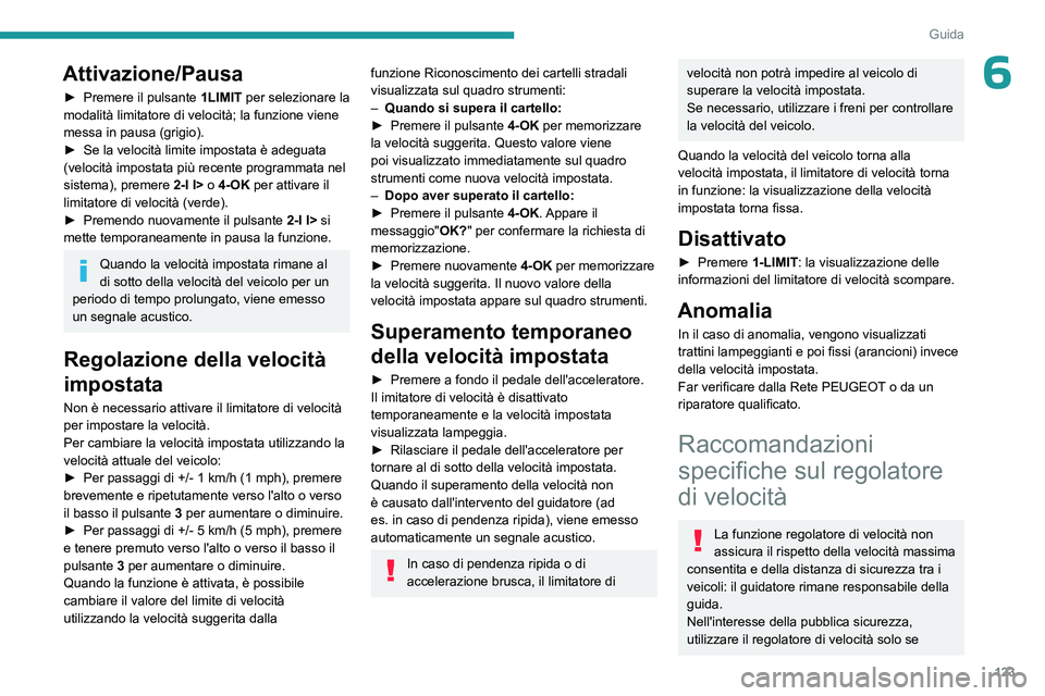 PEUGEOT 308 2023 Manuale duso (in Italian) 123
Guida
6Attivazione/Pausa
► Premere il pulsante 1LIMIT per selezionare la
modalità limitatore di velocità; la funzione viene
messa in pausa (grigio).
►
Se la velocità limite impostata è PEUGEOT 308 2023 Manuale duso (in Italian) 123
Guida
6Attivazione/Pausa
► Premere il pulsante 1LIMIT per selezionare la
modalità limitatore di velocità; la funzione viene
messa in pausa (grigio).
►
Se la velocità limite impostata è