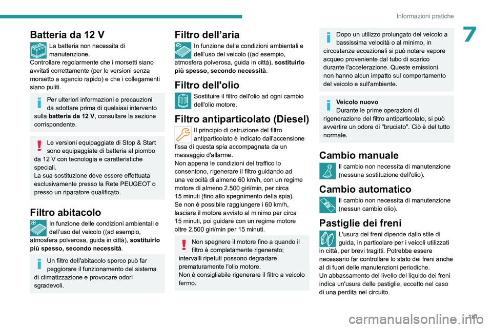 PEUGEOT 308 2023  Manuale duso (in Italian) 181
Informazioni pratiche
7Batteria da 12 V
La batteria non necessita di 
manutenzione.
Controllare regolarmente che i morsetti siano 
avvitati correttamente (per le versioni senza 
morsetto a sgancio