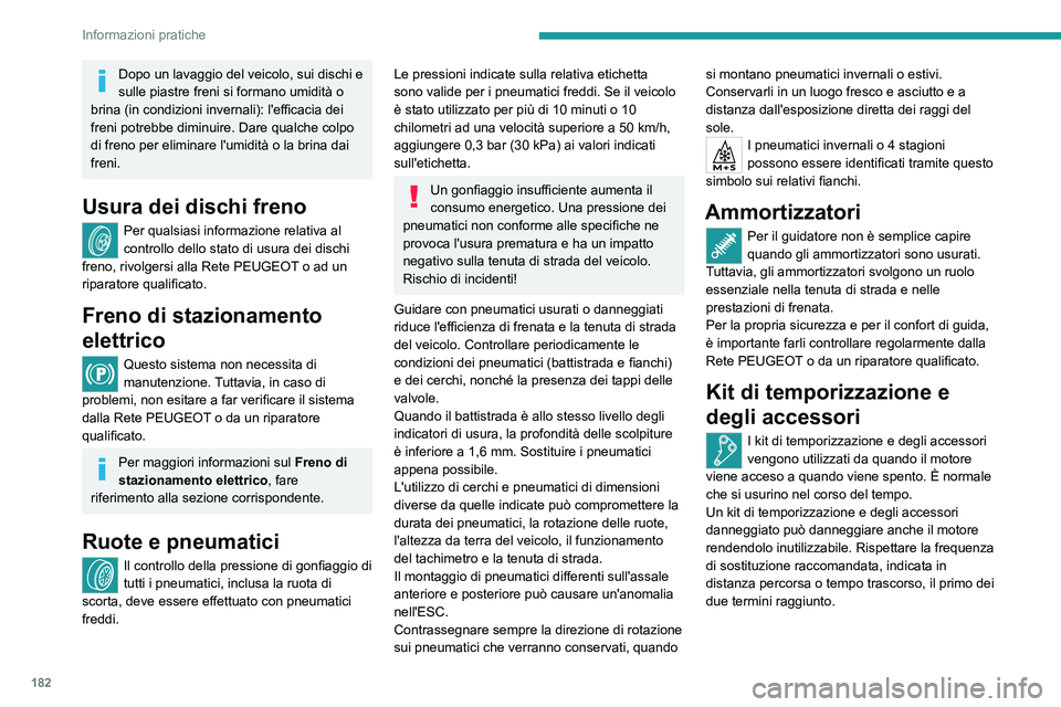 PEUGEOT 308 2023  Manuale duso (in Italian) 182
Informazioni pratiche
Dopo un lavaggio del veicolo, sui dischi e 
sulle piastre freni si formano umidità o 
brina (in condizioni invernali): l'efficacia dei 
freni potrebbe diminuire. Dare qu