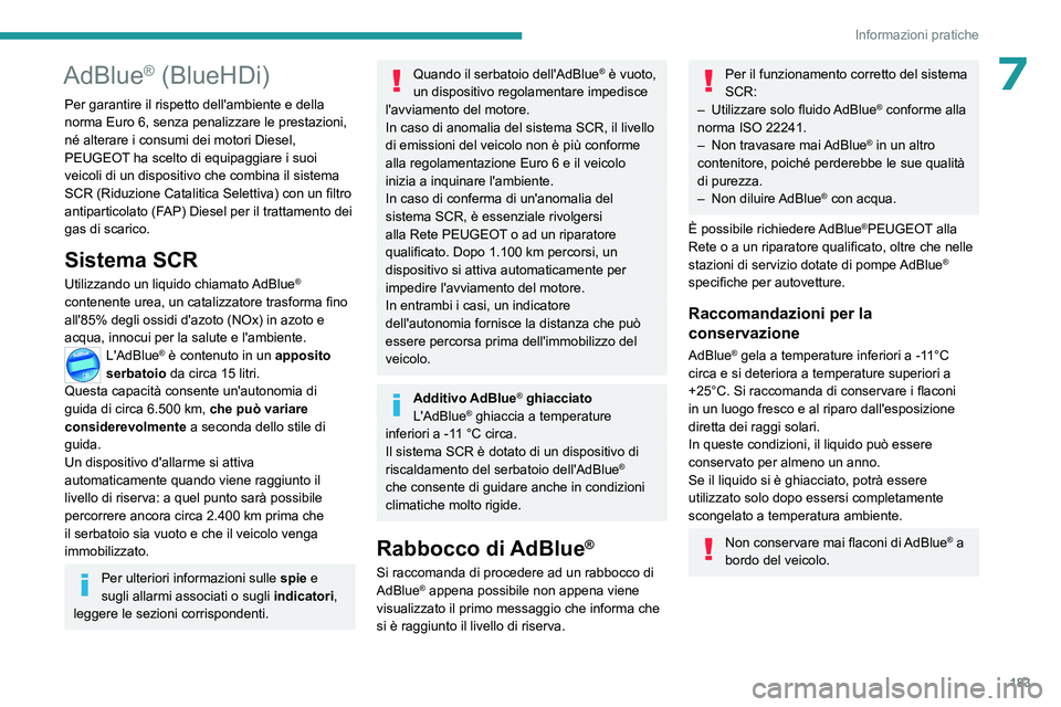 PEUGEOT 308 2023  Manuale duso (in Italian) 183
Informazioni pratiche
7AdBlue® (BlueHDi)
Per garantire il rispetto dell'ambiente e della 
norma Euro 6, senza penalizzare le prestazioni, 
né alterare i consumi dei motori Diesel, 
PEUGEOT h