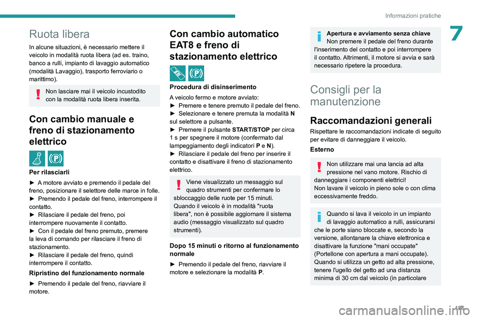 PEUGEOT 308 2023  Manuale duso (in Italian) 185
Informazioni pratiche
7Ruota libera
In alcune situazioni, è necessario mettere il 
veicolo in modalità ruota libera (ad es.  traino, 
banco a rulli, impianto di lavaggio automatico 
(modalità L