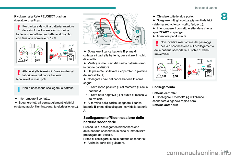 PEUGEOT 308 2023  Manuale duso (in Italian) 203
In caso di panne
8Rivolgersi alla Rete PEUGEOT o ad un 
riparatore qualificato.
Per caricare da soli la batteria anteriore 
del veicolo, utilizzare solo un carica 
batterie compatibile per batteri
