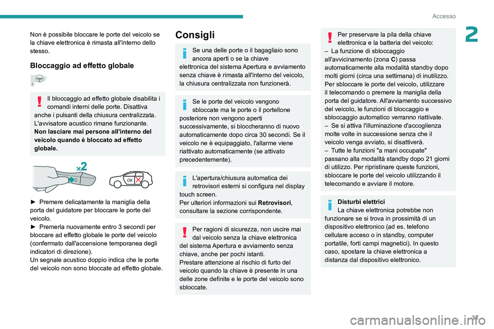 PEUGEOT 308 2023  Manuale duso (in Italian) 31
Accesso
2Non è possibile bloccare le porte del veicolo se 
la chiave elettronica è rimasta all'interno dello 
stesso.
Bloccaggio ad effetto globale  
Il bloccaggio ad effetto globale disabili