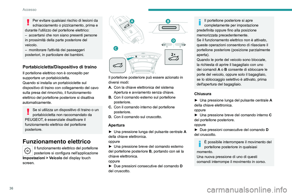 PEUGEOT 308 2023  Manuale duso (in Italian) 36
Accesso
Per evitare qualsiasi rischio di lesioni da 
schiacciamento o pizzicamento, prima e 
durante l'utilizzo del portellone elettrico:
–
 
accertarsi che non siano presenti persone 
in pro