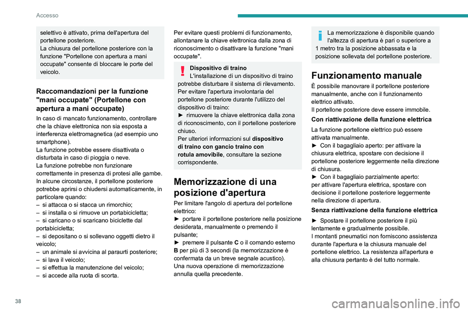PEUGEOT 308 2023  Manuale duso (in Italian) 38
Accesso
selettivo è attivato, prima dell'apertura del 
portellone posteriore.
La chiusura del portellone posteriore con la 
funzione "Portellone con apertura a mani 
occupate" consente