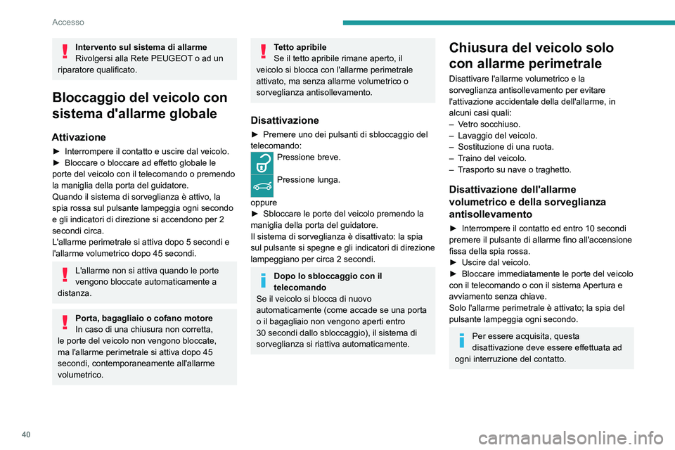 PEUGEOT 308 2023  Manuale duso (in Italian) 40
Accesso
Intervento sul sistema di allarme
Rivolgersi alla Rete PEUGEOT o ad un 
riparatore qualificato.
Bloccaggio del veicolo con 
sistema d'allarme globale
Attivazione
► Interrompere il con