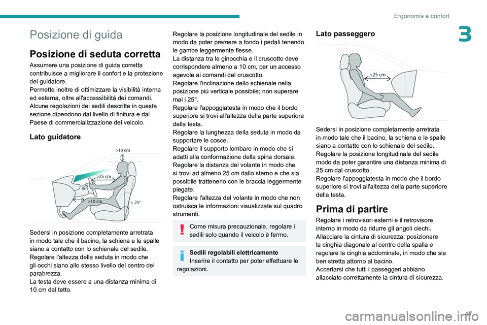 PEUGEOT 308 2023  Manuale duso (in Italian) 45
Ergonomia e confort
3Posizione di guida
Posizione di seduta corretta
Assumere una posizione di guida corretta 
contribuisce a migliorare il confort e la protezione 
del guidatore.
Permette inoltre 