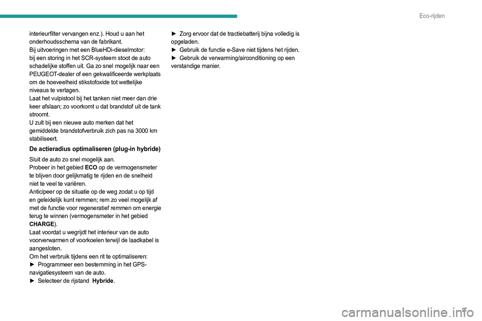 PEUGEOT 308 2023 Instructieboekje (in Dutch) 9
Eco-rijden
interieurfilter vervangen enz.). Houd u aan het
onderhoudsschema van de fabrikant.
Bij uitvoeringen met een BlueHDi-dieselmotor:
bij een storing in het SCR-systeem stoot de auto
schade PEUGEOT 308 2023 Instructieboekje (in Dutch) 9
Eco-rijden
interieurfilter vervangen enz.). Houd u aan het
onderhoudsschema van de fabrikant.
Bij uitvoeringen met een BlueHDi-dieselmotor:
bij een storing in het SCR-systeem stoot de auto
schade
