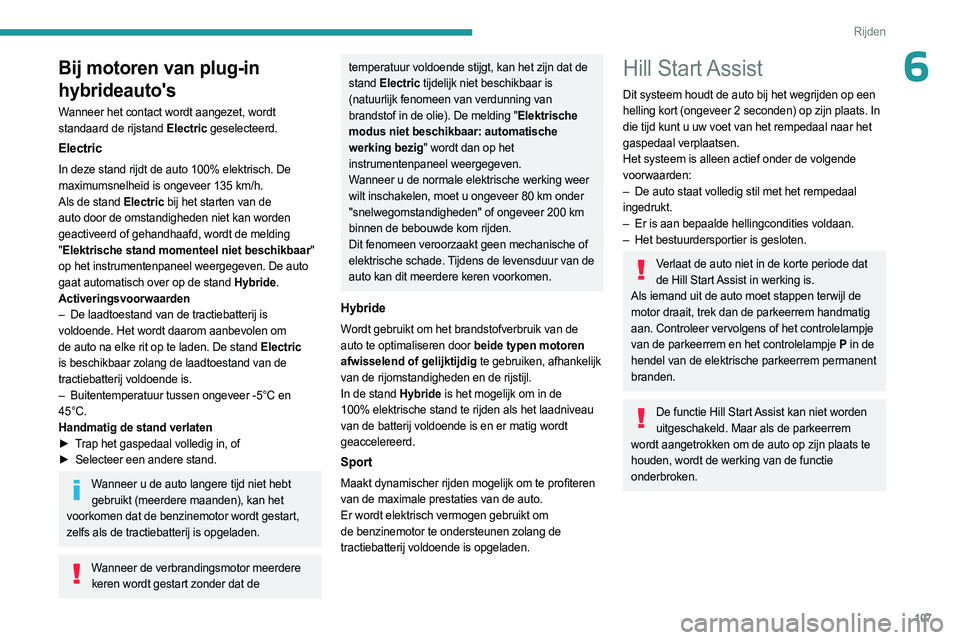 PEUGEOT 308 2023 Instructieboekje (in Dutch) 107
Rijden
6Bij motoren van plug-in
hybrideauto's
Wanneer het contact wordt aangezet, wordt
standaard de rijstand Electric geselecteerd.
Electric
In deze stand rijdt de auto 100% elektrisch. De PEUGEOT 308 2023 Instructieboekje (in Dutch) 107
Rijden
6Bij motoren van plug-in
hybrideauto's
Wanneer het contact wordt aangezet, wordt
standaard de rijstand Electric geselecteerd.
Electric
In deze stand rijdt de auto 100% elektrisch. De