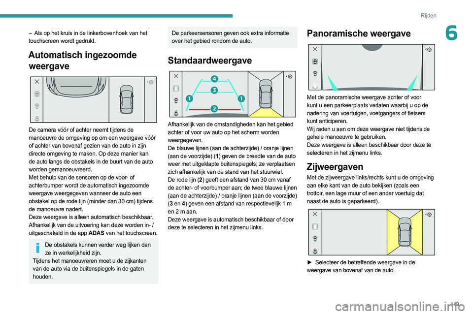 PEUGEOT 308 2023 Instructieboekje (in Dutch) 149
Rijden
6– Als op het kruis in de linkerbovenhoek van het
touchscreen wordt gedrukt.
Automatisch ingezoomde weergave
De camera vóór of achter neemt tijdens de
manoeuvre de omgeving op om PEUGEOT 308 2023 Instructieboekje (in Dutch) 149
Rijden
6– Als op het kruis in de linkerbovenhoek van het
touchscreen wordt gedrukt.
Automatisch ingezoomde weergave
De camera vóór of achter neemt tijdens de
manoeuvre de omgeving op om