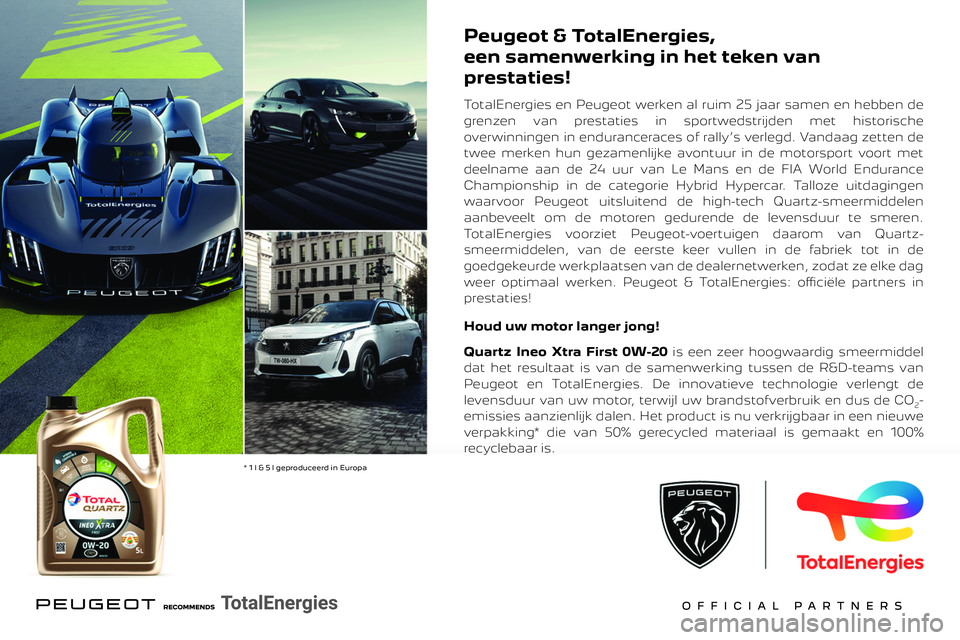 PEUGEOT 308 2023 Instructieboekje (in Dutch)
Peugeot & TotalEnergies,
een samenwerking in het teken van
prestaties!
TotalEnergies en Peugeot werken al ruim 25 jaar samen en hebben de
grenzen van prestaties in sportwedstrijden met histori PEUGEOT 308 2023 Instructieboekje (in Dutch)
Peugeot & TotalEnergies,
een samenwerking in het teken van
prestaties!
TotalEnergies en Peugeot werken al ruim 25 jaar samen en hebben de
grenzen van prestaties in sportwedstrijden met histori