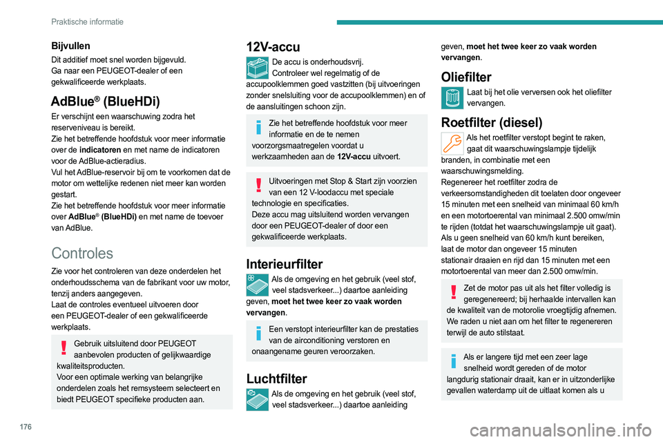 PEUGEOT 308 2023  Instructieboekje (in Dutch) 176
Praktische informatie
Bijvullen
Dit additief moet snel worden bijgevuld.
Ga naar een PEUGEOT-dealer of een 
gekwalificeerde werkplaats.
AdBlue® (BlueHDi)
Er verschijnt een waarschuwing zodra het 