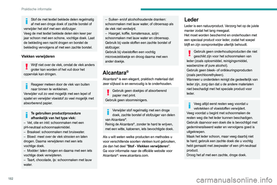 PEUGEOT 308 2023  Instructieboekje (in Dutch) 182
Praktische informatie
Stof de met textiel beklede delen regelmatig af met een droge doek of zachte borstel of 
verwijder het stof met een stofzuiger.
Veeg de met textiel beklede delen één keer p