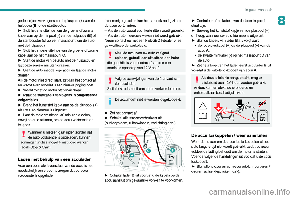 PEUGEOT 308 2023 Instructieboekje (in Dutch) 195
In geval van pech
8gedeelte) en vervolgens op de pluspool (+) van de
hulpaccu (B) of de startbooster.
►
Sluit het ene uiteinde van de groene of zwarte
kabel aan op de minpool (-) van de hu PEUGEOT 308 2023 Instructieboekje (in Dutch) 195
In geval van pech
8gedeelte) en vervolgens op de pluspool (+) van de
hulpaccu (B) of de startbooster.
►
Sluit het ene uiteinde van de groene of zwarte
kabel aan op de minpool (-) van de hu