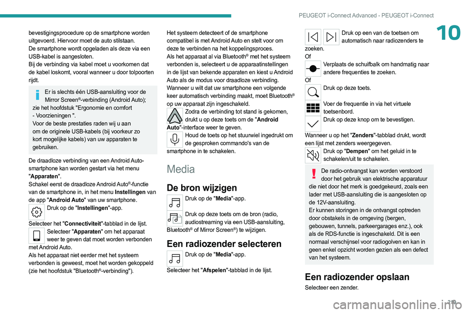 PEUGEOT 308 2023  Instructieboekje (in Dutch) 219
PEUGEOT i-Connect Advanced - PEUGEOT i-Connect
10bevestigingsprocedure op de smartphone worden 
uitgevoerd. Hiervoor moet de auto stilstaan.
De smartphone wordt opgeladen als deze via een 
USB-kab
