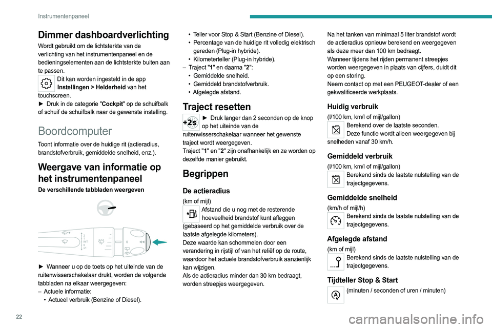 PEUGEOT 308 2023 Instructieboekje (in Dutch) 22
Instrumentenpaneel
Dimmer dashboardverlichting
Wordt gebruikt om de lichtsterkte van de
verlichting van het instrumentenpaneel en de
bedieningselementen aan de lichtsterkte buiten aan
te passen. PEUGEOT 308 2023 Instructieboekje (in Dutch) 22
Instrumentenpaneel
Dimmer dashboardverlichting
Wordt gebruikt om de lichtsterkte van de
verlichting van het instrumentenpaneel en de
bedieningselementen aan de lichtsterkte buiten aan
te passen.