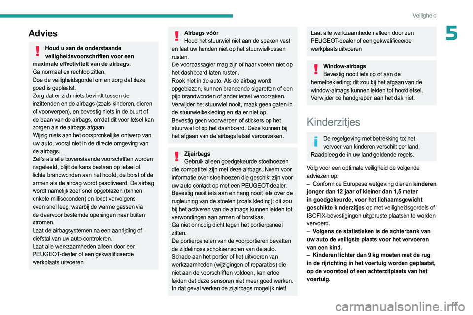PEUGEOT 308 2023 Instructieboekje (in Dutch) 87
Veiligheid
5Advies
Houd u aan de onderstaande veiligheidsvoorschriften voor een
maximale effectiviteit van de airbags.
Ga normaal en rechtop zitten.
Doe de veiligheidsgordel om en zorg dat deze
g PEUGEOT 308 2023 Instructieboekje (in Dutch) 87
Veiligheid
5Advies
Houd u aan de onderstaande veiligheidsvoorschriften voor een
maximale effectiviteit van de airbags.
Ga normaal en rechtop zitten.
Doe de veiligheidsgordel om en zorg dat deze
g